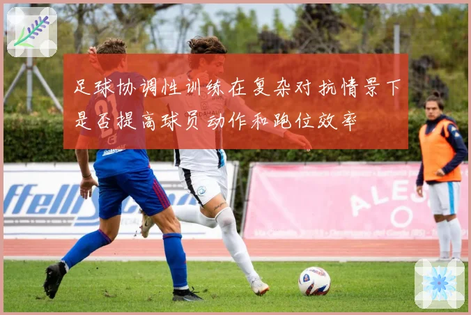 足球协调性训练在复杂对抗情景下是否提高球员动作和跑位效率