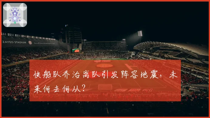 快船队乔治离队引发阵容地震，未来何去何从？