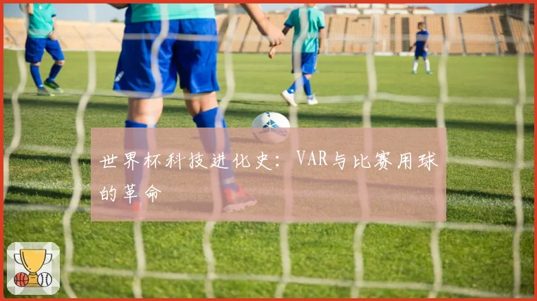 世界杯科技进化史：VAR与比赛用球的革命