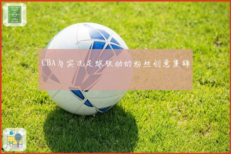 CBA与实况足球联动的粉丝创意集锦