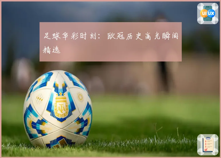 足球华彩时刻：欧冠历史高光瞬间精选