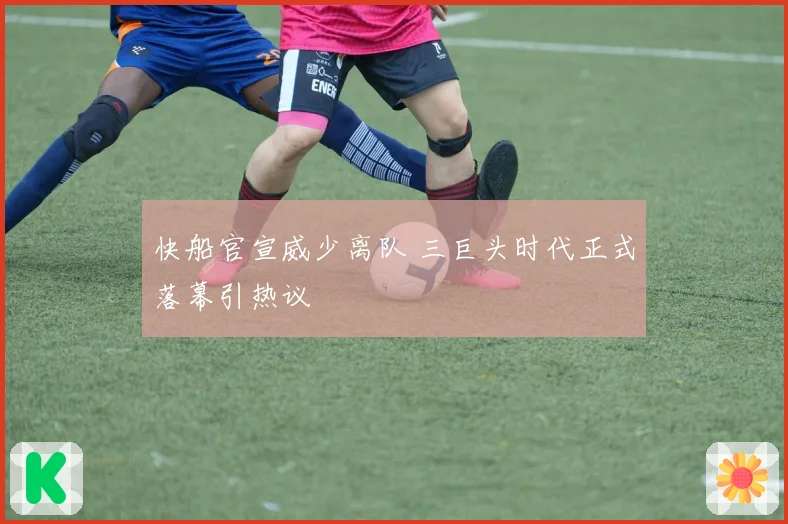 快船官宣威少离队 三巨头时代正式落幕引热议